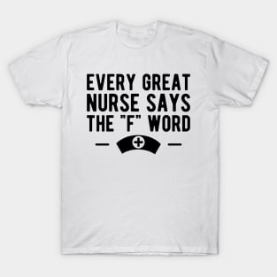 Nurse - Every great nurse says the "F" word T-Shirt